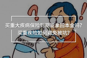 买重大疾病保险到期能拿回本金 买重大疾病保险到期能拿回本金