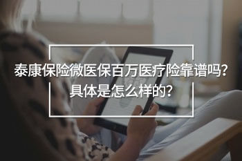 泰康保险微医保百万医疗险靠谱吗？具体是怎么样的？
